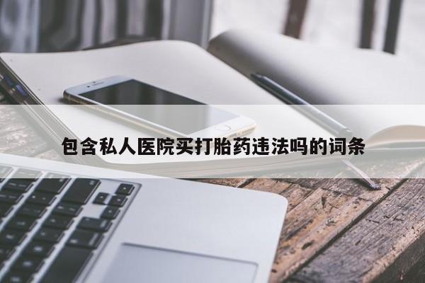 流产药联系微信包含私人医院买打胎药违法吗的词条