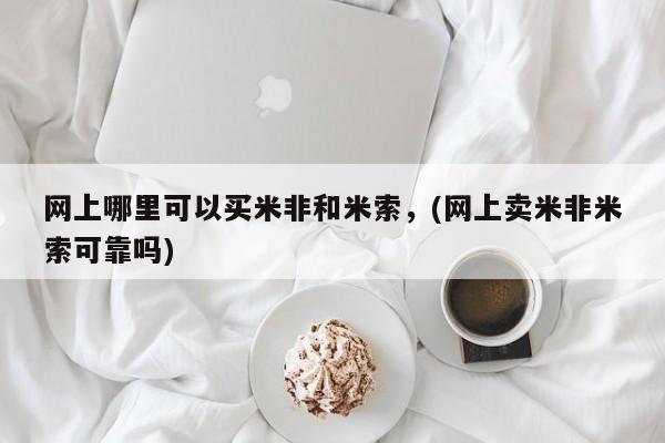 流产药联系微信网上哪里可以买米非和米索，(网上卖米非米索可靠吗)