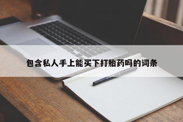 流产药联系微信包含私人手上能买下打胎药吗的词条