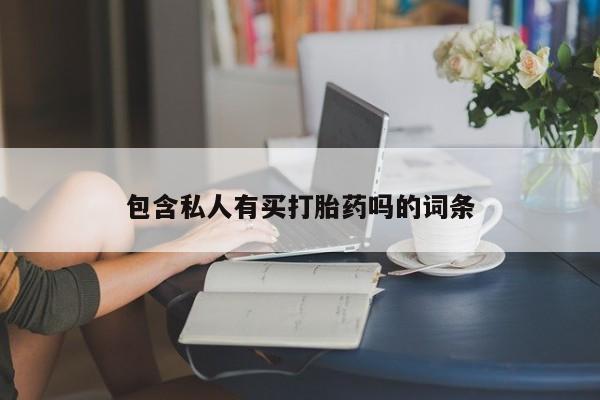 流产药联系微信包含私人有买打胎药吗的词条