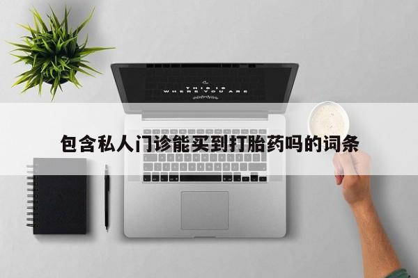 流产药联系微信包含私人门诊能买到打胎药吗的词条