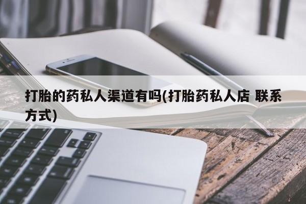 流产药联系微信打胎的药私人渠道有吗(打胎药私人店 联系方式)
