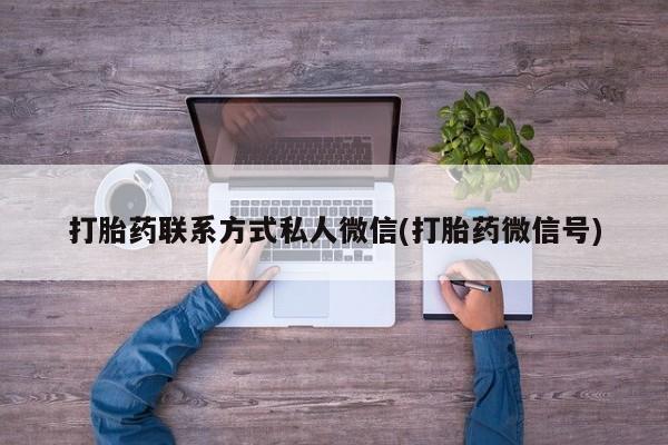 流产药联系微信打胎药联系方式私人微信(打胎药微信号)