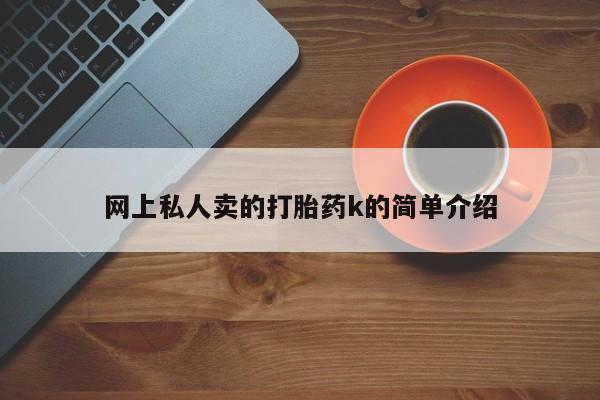 流产药联系微信网上私人卖的打胎药k的简单介绍