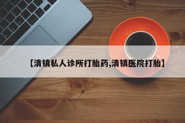 流产药联系微信【清镇私人诊所打胎药,清镇医院打胎】