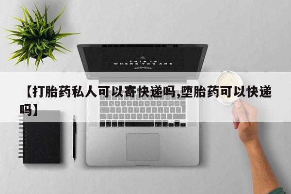流产药联系微信【打胎药私人可以寄快递吗,堕胎药可以快递吗】