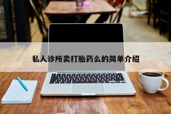 流产药联系微信私人诊所卖打胎药么的简单介绍