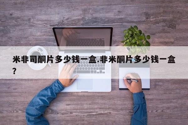 流产药联系微信米非司酮片多少钱一盒.非米酮片多少钱一盒？