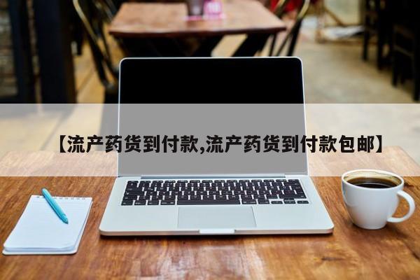 流产药联系微信【流产药货到付款,流产药货到付款包邮】