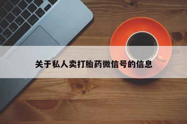 流产药联系微信关于私人卖打胎药微信号的信息