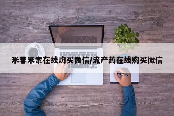 流产药联系微信米非米索在线购买微信/流产药在线购买微信