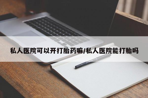 流产药联系微信私人医院可以开打胎药嘛/私人医院能打胎吗