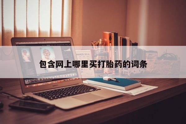 流产药联系微信包含网上哪里买打胎药的词条