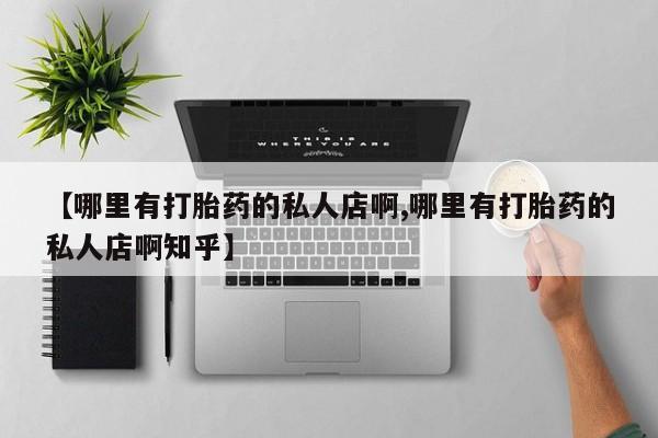流产药联系微信【哪里有打胎药的私人店啊,哪里有打胎药的私人店啊知乎】
