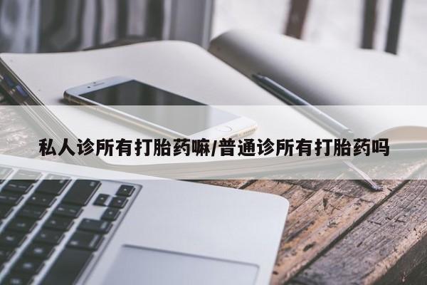 流产药联系微信私人诊所有打胎药嘛/普通诊所有打胎药吗
