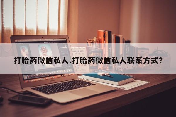 流产药联系微信打胎药微信私人.打胎药微信私人联系方式？