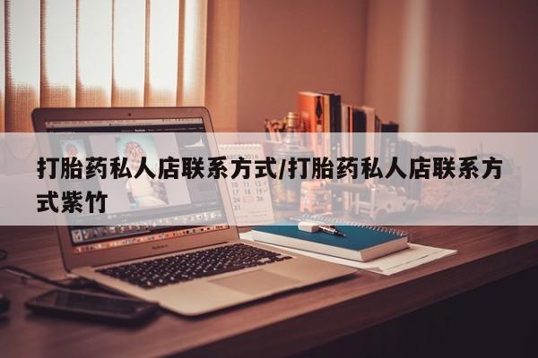 流产药联系微信打胎药私人店联系方式/打胎药私人店联系方式紫竹