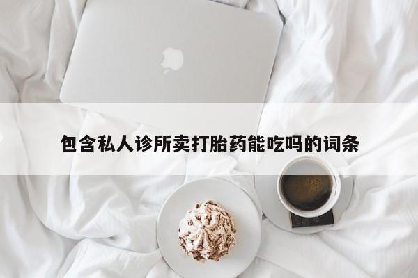 流产药联系微信包含私人诊所卖打胎药能吃吗的词条