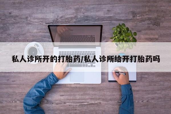 流产药联系微信私人诊所开的打胎药/私人诊所给开打胎药吗
