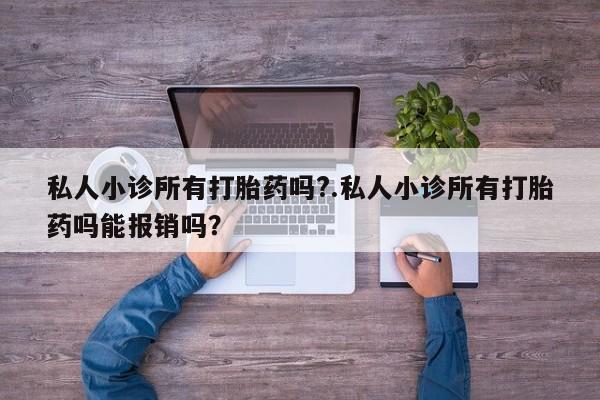 流产药联系微信私人小诊所有打胎药吗?.私人小诊所有打胎药吗能报销吗？