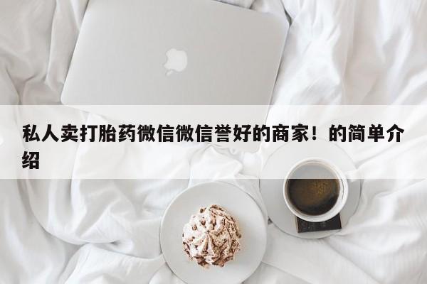 流产药联系微信私人卖打胎药微信微信誉好的商家！的简单介绍
