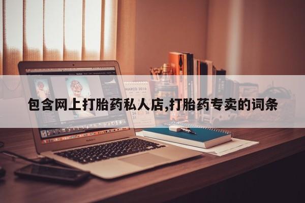 流产药联系微信包含网上打胎药私人店,打胎药专卖的词条