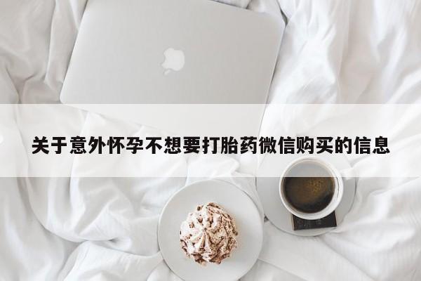 流产药联系微信关于意外怀孕不想要打胎药微信购买的信息