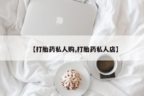 流产药联系微信【打胎药私人购,打胎药私人店】