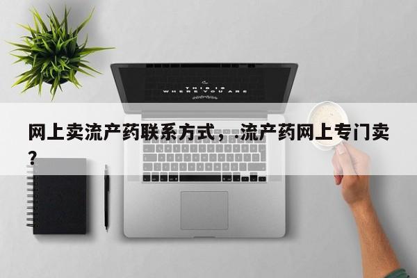 流产药联系微信网上卖流产药联系方式，.流产药网上专门卖？