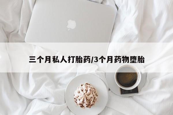 流产药联系微信三个月私人打胎药/3个月药物堕胎
