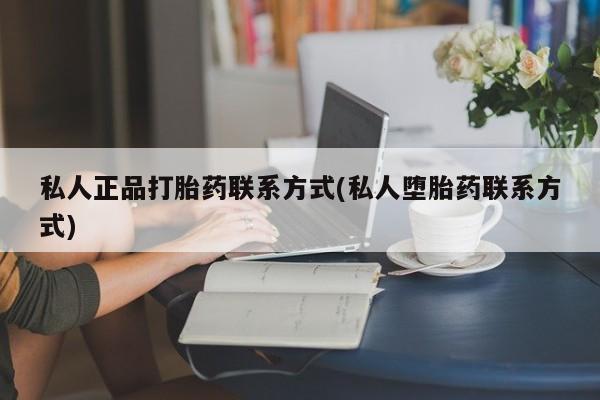 流产药联系微信私人正品打胎药联系方式(私人堕胎药联系方式)